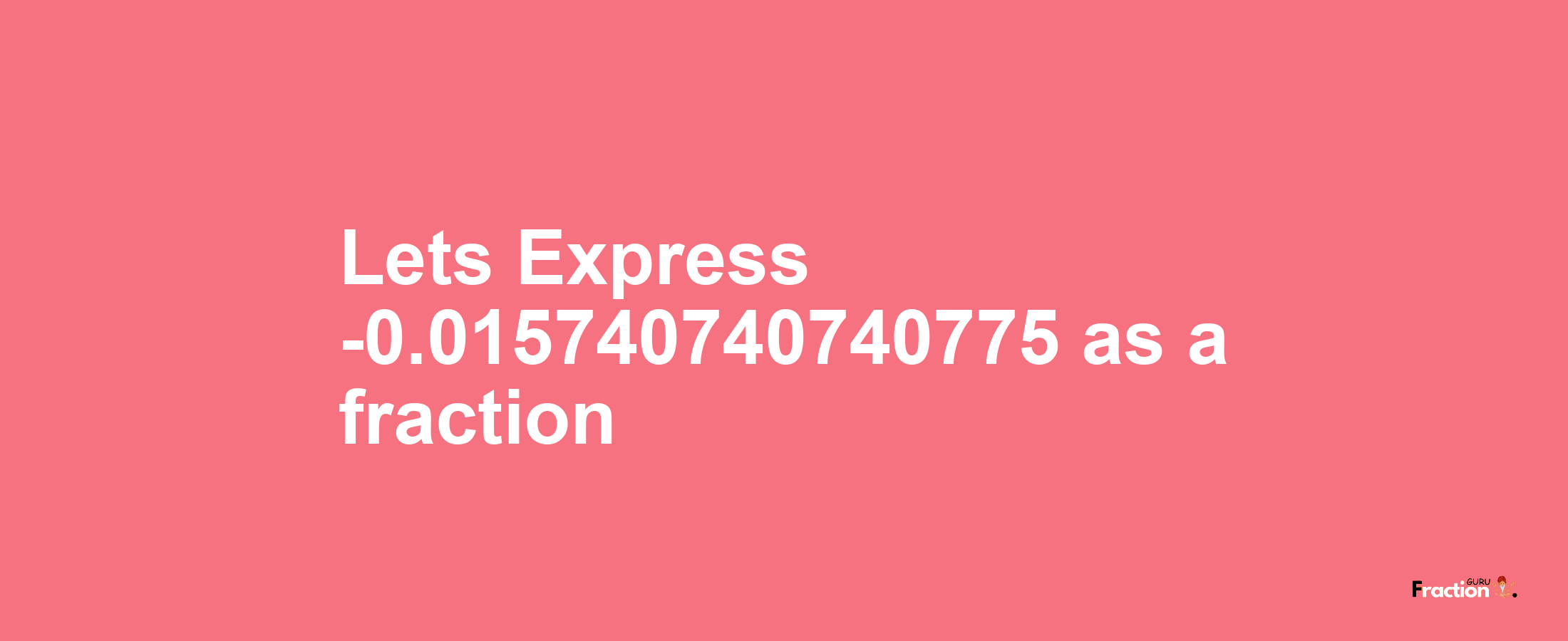 Lets Express -0.015740740740775 as afraction